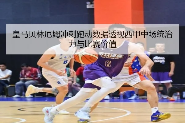 皇马贝林厄姆冲刺跑动数据透视西甲中场统治力与比赛价值