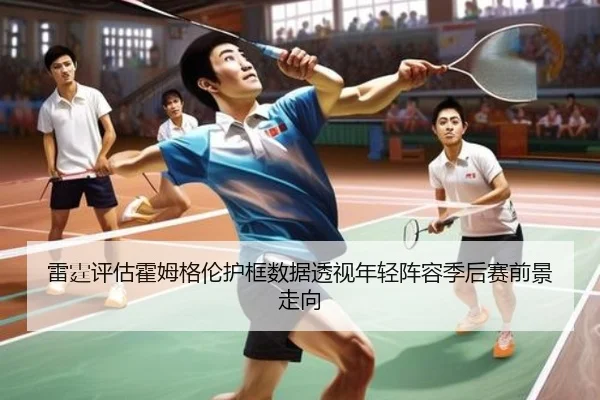 雷霆评估霍姆格伦护框数据透视年轻阵容季后赛前景走向