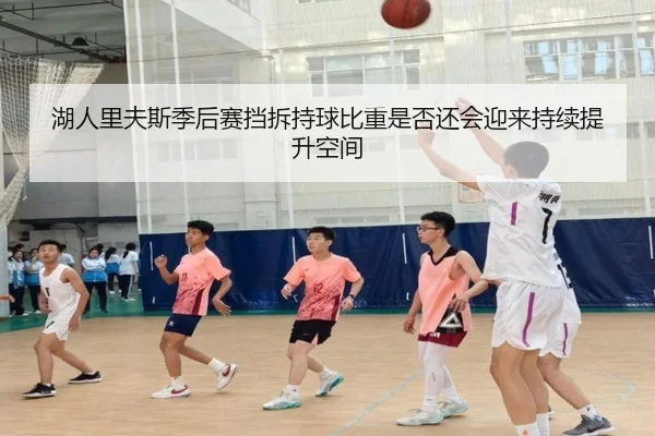 湖人里夫斯季后赛挡拆持球比重是否还会迎来持续提升空间