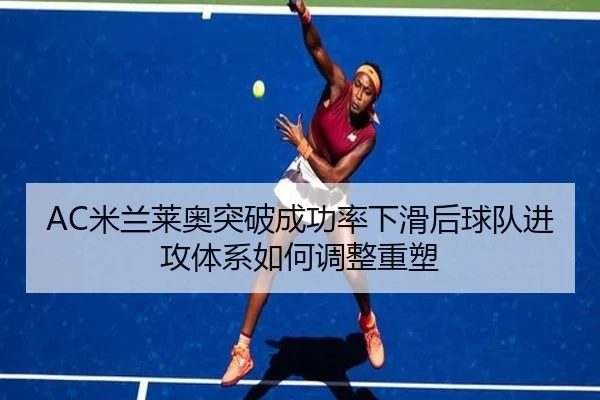 AC米兰莱奥突破成功率下滑后球队进攻体系如何调整重塑