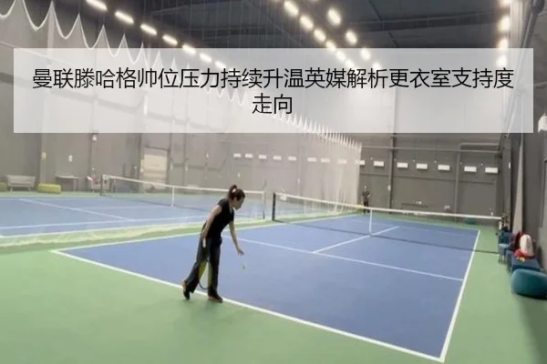 曼联滕哈格帅位压力持续升温英媒解析更衣室支持度走向