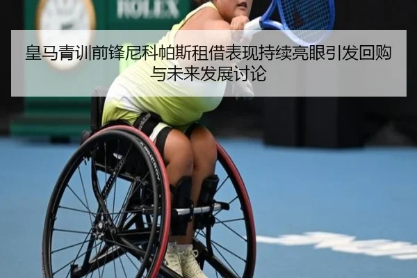 皇马青训前锋尼科帕斯租借表现持续亮眼引发回购与未来发展讨论